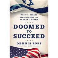 Doomed to Succeed The U.S.-Israel Relationship from Truman to Obama by Ross, Dennis, 9780374141462