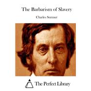 The Barbarism of Slavery by Sumner, Charles, 9781523211463