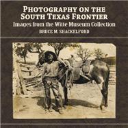 Photography on the South Texas Frontier : Images from the Witte Museum Collection by Shackelford, Bruce M., 9781893271463