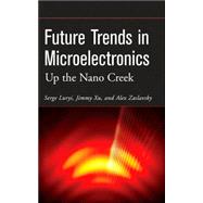 Future Trends in Microelectronics Up the Nano Creek by Luryi, Serge; Xu, Jimmy; Zaslavsky, Alex, 9780470081464