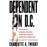 Dependent on D.C. The Rise of Federal Control over the Lives of Ordinary Americans by Twight, Charlotte A., 9781403961464