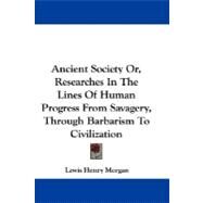 Ancient Society Or, Researches in the Lines of Human Progress from Savagery, Through Barbarism to Civilization by Morgan, Lewis Henry, 9781430451464