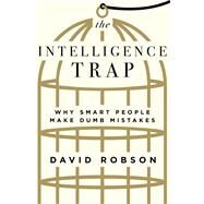 The Intelligence Trap Why Smart People Make Dumb Mistakes by Robson, David, 9780393541465