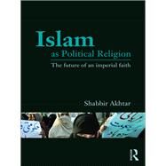 Islam as Political Religion: The Future of an Imperial Faith by Akhtar; Shabbir, 9780415781466