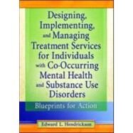 Designing, Implementing, and Managing Treatment Services for Individuals with Co-Occurring Mental Health and Substance Use Disorders: Blueprints for Action by Hendrickson; Edward L., 9780789011466