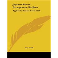Japanese Flower Arrangement, Ike-Ban : Applied to Western Needs (1913) by Averill, Mary, 9781437081466