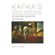 Kafka's Social Discourse An Aesthetic Search for Community by Blum, Mark E., 9781611461466