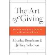 The Art of Giving Where the Soul Meets a Business Plan by Bronfman, Charles; Solomon, Jeffrey R., 9780470501467