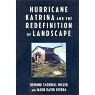 Hurricane Katrina and the Redefinition of Landscape by Miller, DeMond Shondell; Rivera, Jason David, 9780739121467
