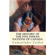 The History of the Five Indian Nations of Canada by Colden, Cadwallader, 9781508591467