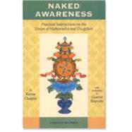 Naked Awareness Practical Instructions on the Union of Mahamudra and Dzogchen by Chagme, Karma; Gyatrul Rinpoche, 9781559391467