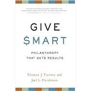 Give Smart Philanthropy that Gets Results by Tierney, Thomas J; Fleishman, Joel L., 9781610391467