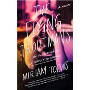 The Flying Troutmans A Novel by Toews, Miriam, 9781640091467