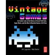 Vintage Games: An Insider Look at the History of Grand Theft Auto, Super Mario, and the Most Influential Games of All Time by Loguidice; Bill, 9780240811468