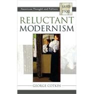 Reluctant Modernism American Thought and Culture, 18801900 by Cotkin, George, 9780742531468