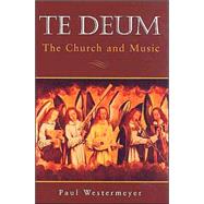 Te Deum : The Church and Music by Westermeyer, Paul, 9780800631468