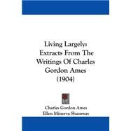 Living Largely : Extracts from the Writings of Charles Gordon Ames (1904) by Ames, Charles Gordon; Shumway, Ellen Minerva, 9781104251468