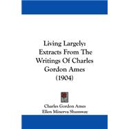 Living Largely : Extracts from the Writings of Charles Gordon Ames (1904) by Ames, Charles Gordon; Shumway, Ellen Minerva, 9781104251468