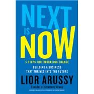 Next Is Now 5 Steps for Embracing ChangeBuilding a Business That Thrives into the Future by Arussy, Lior, 9781501171468