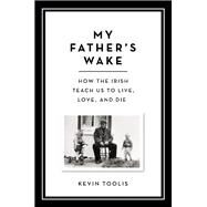 My Father's Wake How the Irish Teach Us to Live, Love, and Die by Toolis, Kevin, 9780306921469
