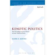 Kenotic Politics The Reconfiguration of Power in Jesus' Political Praxis by Moore, Mark E., 9780567661470