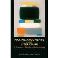 Making Arguments about Literature : A Compact Guide and Anthology by Schilb, John; Clifford, John, 9780312431471