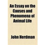 An Essay on the Causes and Phenomena of Animal Life by Herdman, John, 9780217171472