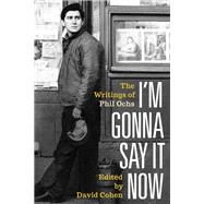 I'm Gonna Say It Now The Writings of Phil Ochs by Ochs, Phil; Cohen, David, 9781493051472