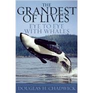 The Grandest of Lives Eye to Eye with Whales by Chadwick, Douglas H., 9781578051472