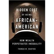 The Hidden Cost of Being African American How Wealth Perpetuates Inequality by Shapiro, Thomas M., 9780195151473