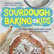 Sourdough Baking with Kids The Science Behind Baking Bread Loaves with Your Entire Family by Syanova, Natalya, 9780760371473