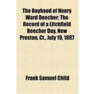 The Boyhood of Henry Ward Beecher: The Record of a Litchfield Beecher Day, New Preston, Ct., July 19, 1887 by Child, Frank Samuel, 9781154531473