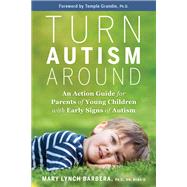Turn Autism Around An Action Guide for Parents of Young Children with Early Signs of Autism by Barbera, Mary Lynch; Grandin, Temple, 9781401961473