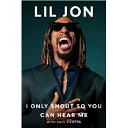 I Only Shout So You Can Hear Me by Lil Jon; Cantor, Paul, 9781668061473