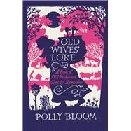 Old Wives' Lore A Book of Old-Fashioned Tips and Remedies by Bloom, Polly, 9781782431473