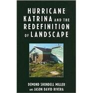 Hurricane Katrina and the Redefinition of Landscape by Miller, DeMond Shondell; Rivera, Jason David, 9780739121474