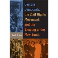 Georgia Democrats, the Civil Rights Movement, and the Shaping of the New South by Boyd, Tim S. R., 9780813061474