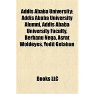 Addis Ababa University : Addis Ababa University Alumni, Addis Ababa University Faculty, Berhanu Nega, Asrat Woldeyes, Yodit Getahun by , 9781155991474