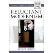 Reluctant Modernism American Thought and Culture, 18801900 by Cotkin, George, 9780742531475