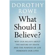 What Should I Believe?: Why Our Beliefs about the Nature of Death and the Purpose of Life Dominate Our Lives by Rowe; Dorothy, 9781138151475