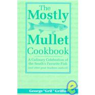 The Mostly Mullet Cookbook A Culinary Celebration of the South's Favorite Fish (and Other Great Southern Seafood) by Griffin, George, 9781561641475