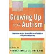 Growing Up with Autism Working with School-Age Children and Adolescents by Gabriels, Robin L.; Hill, Dina E., 9781609181475