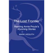 The Lost Frontier Reading Annie Proulx's Wyoming Stories by Asquith, Mark, 9781623561475