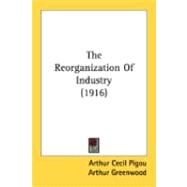 The Reorganization Of Industry by Pigou, Arthur Cecil; Greenwood, Arthur; Webb, Sidney, 9780548891476