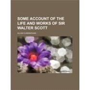 Some Account of the Life and Works of Sir Walter Scott by Cunningham, Allan, 9780217051477