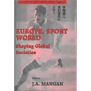 Europe, Sport, World: Shaping Global Societies by Mangan,J. A., 9780714651477