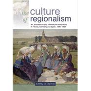 The Culture of Regionalism Art, Architecture and International Exhibitions in France, Germany and Spain, 1890-1939 by Storm, Eric, 9780719081477