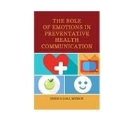 The Role of Emotions in Preventative Health Communication by Myrick, Jessica Gall, 9780739191477