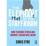 The Elephant in the Staffroom: How to reduce stress and improve teacher wellbeing by Eyre; Chris, 9781138681477