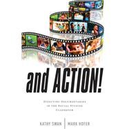And Action! Directing Documentaries in the Social Studies Classroom by Swan, Kathy; Hofer, Mark, 9781475801477